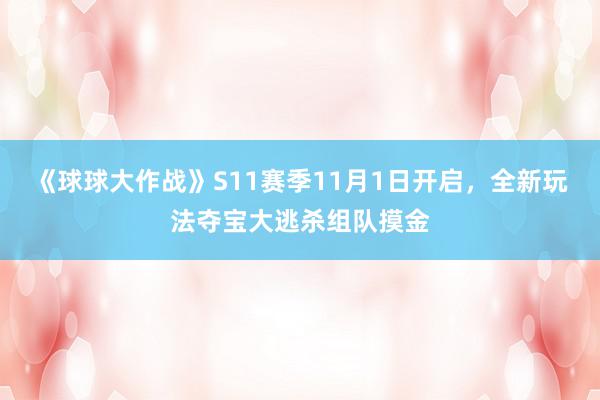 《球球大作战》S11赛季11月1日开启,全新玩法夺宝大逃杀组队摸金